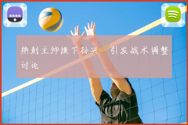 热刺主帅换下孙兴慜引发战术调整讨论