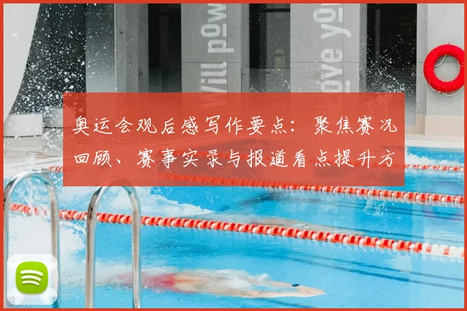 奥运会观后感写作要点：聚焦赛况回顾、赛事实录与报道看点提升方法