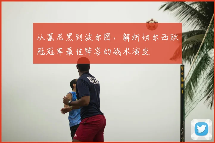 从慕尼黑到波尔图，解析切尔西欧冠冠军最佳阵容的战术演变