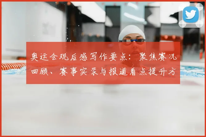奥运会观后感写作要点：聚焦赛况回顾、赛事实录与报道看点提升方法