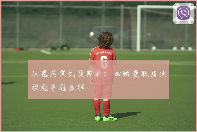 从慕尼黑到莫斯科：回顾曼联历次欧冠夺冠历程