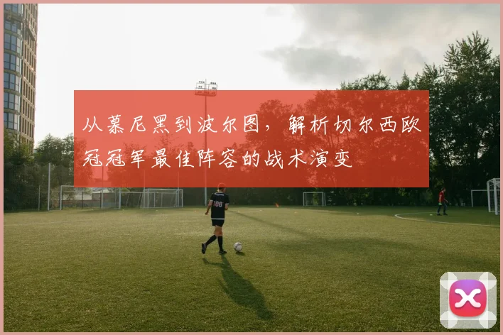 从慕尼黑到波尔图，解析切尔西欧冠冠军最佳阵容的战术演变