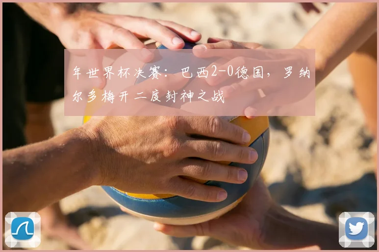 年世界杯决赛：巴西2-0德国，罗纳尔多梅开二度封神之战