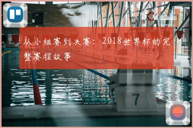 从小组赛到决赛：2018世界杯的完整赛程故事