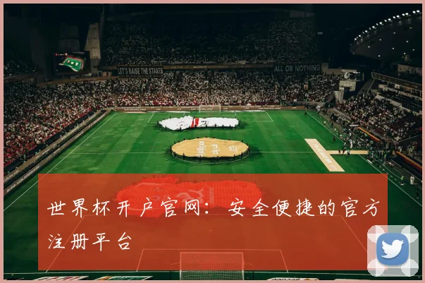 世界杯开户官网:安全便捷的官方注册平台