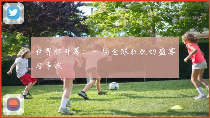 世界杯开幕：一场全球狂欢的盛宴与争议