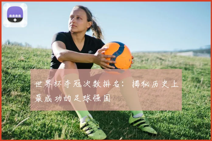 世界杯夺冠次数排名：揭秘历史上最成功的足球强国