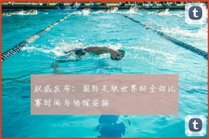 权威发布:国际足联世界杯全部比赛时间与场馆安排
