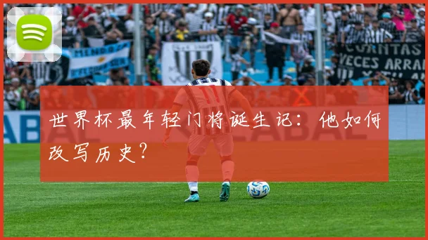 世界杯最年轻门将诞生记:他如何改写历史?