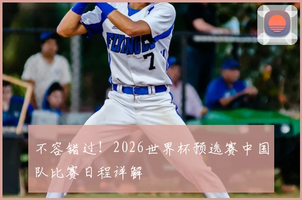 不容错过！2026世界杯预选赛中国队比赛日程详解
