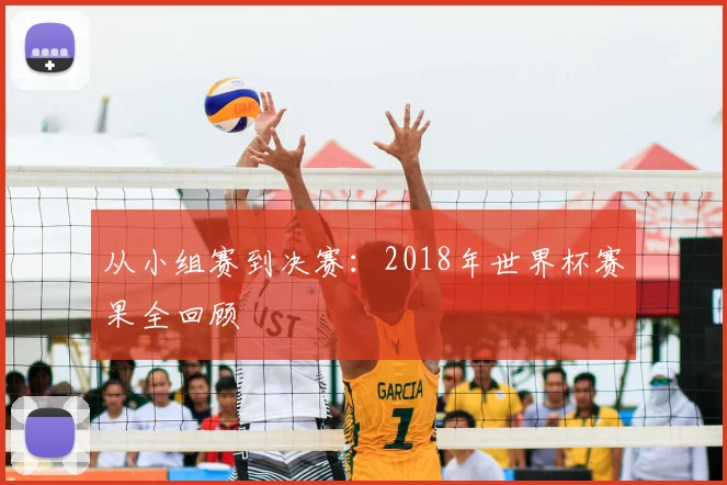 从小组赛到决赛：2018年世界杯赛果全回顾
