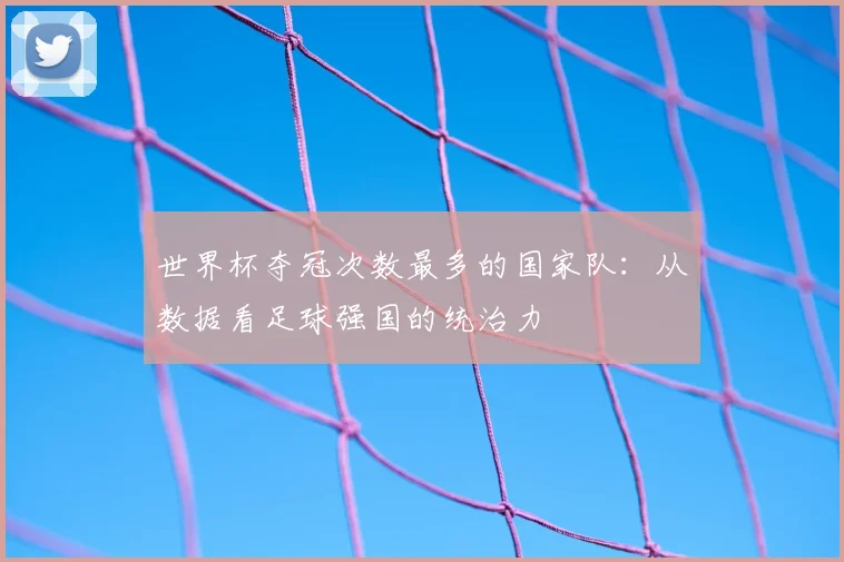 世界杯夺冠次数最多的国家队：从数据看足球强国的统治力