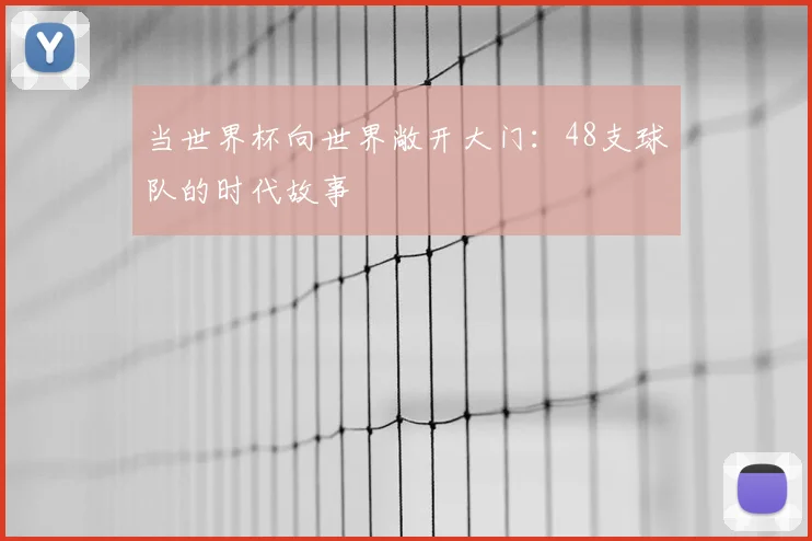当世界杯向世界敞开大门：48支球队的时代故事