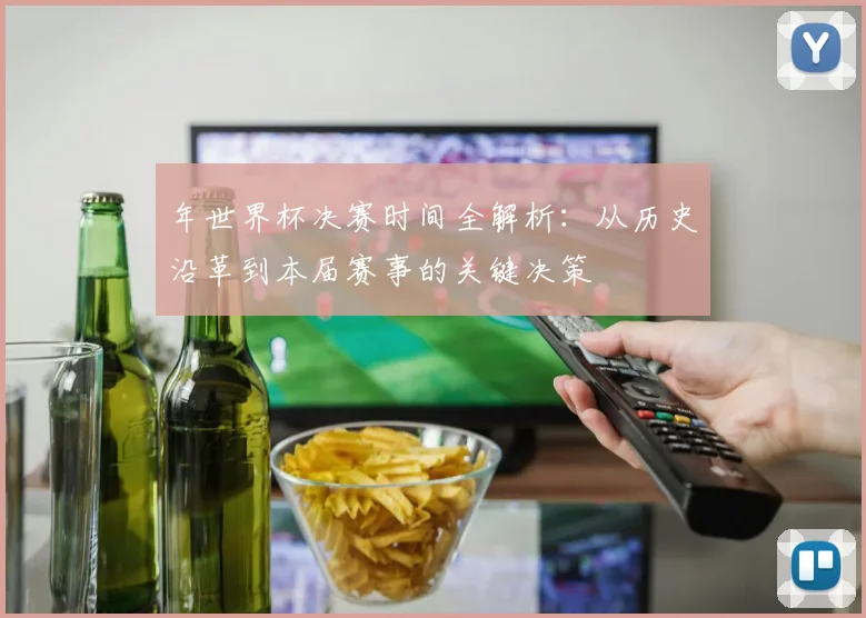 年世界杯决赛时间全解析：从历史沿革到本届赛事的关键决策
