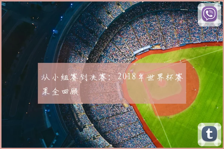 从小组赛到决赛：2018年世界杯赛果全回顾