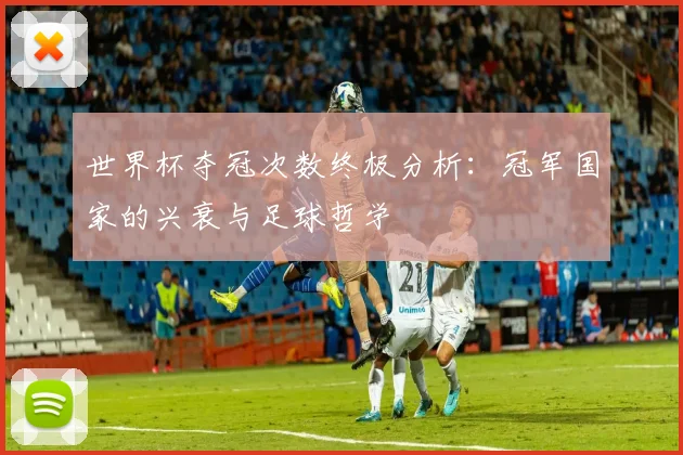 世界杯夺冠次数终极分析：冠军国家的兴衰与足球哲学