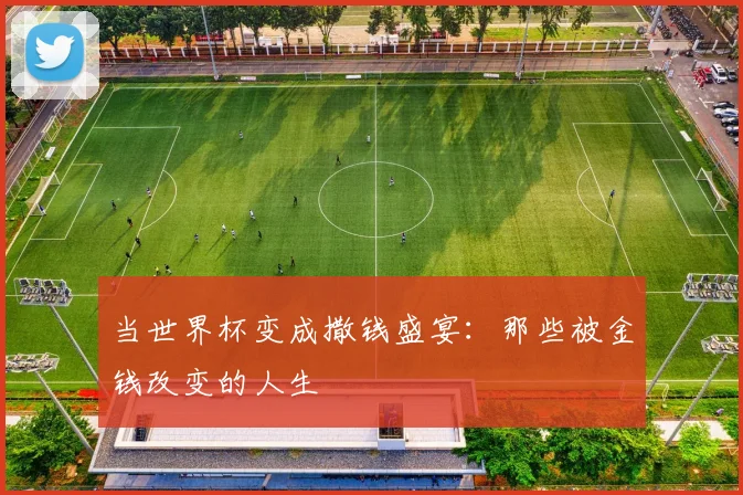 当世界杯变成撒钱盛宴：那些被金钱改变的人生