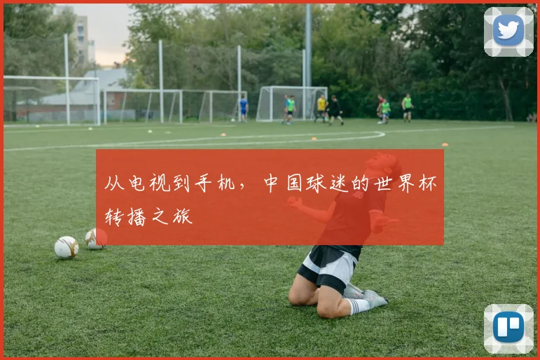 从电视到手机，中国球迷的世界杯转播之旅