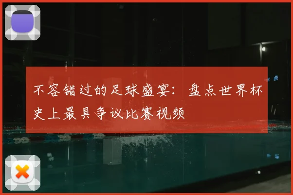 不容错过的足球盛宴：盘点世界杯史上最具争议比赛视频