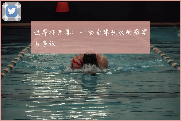 世界杯开幕：一场全球狂欢的盛宴与争议