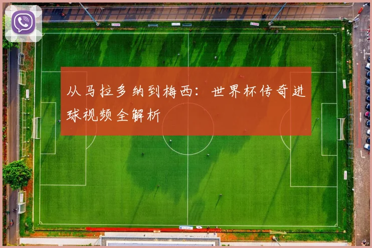 从马拉多纳到梅西：世界杯传奇进球视频全解析