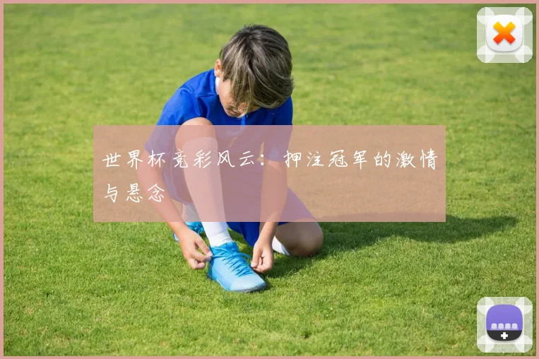 世界杯竞彩风云：押注冠军的激情与悬念