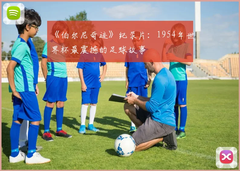 《伯尔尼奇迹》纪录片：1954年世界杯最震撼的足球故事